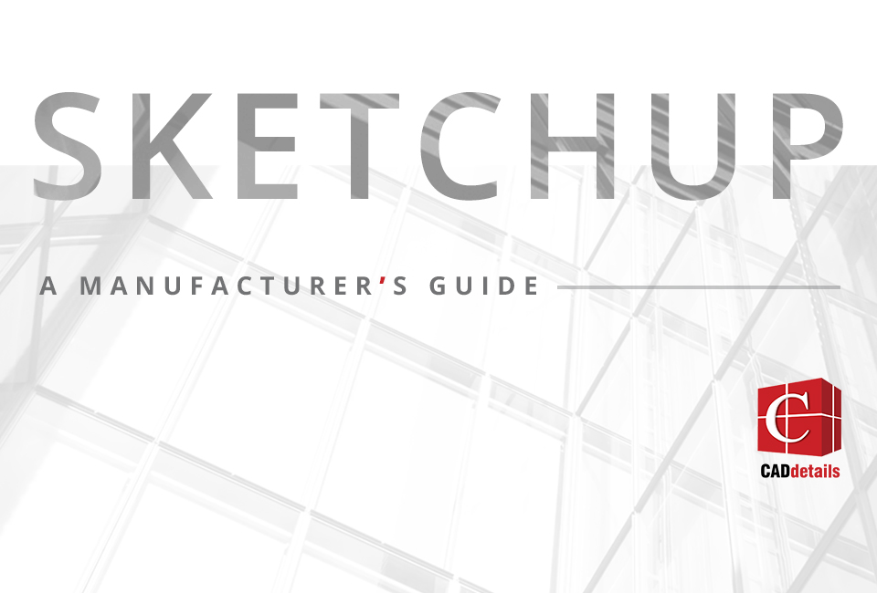 A Manufacturer’s Guide to SketchUp: 9 Things You Need to Know